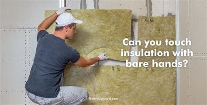 Can you touch insulation with bare hands?