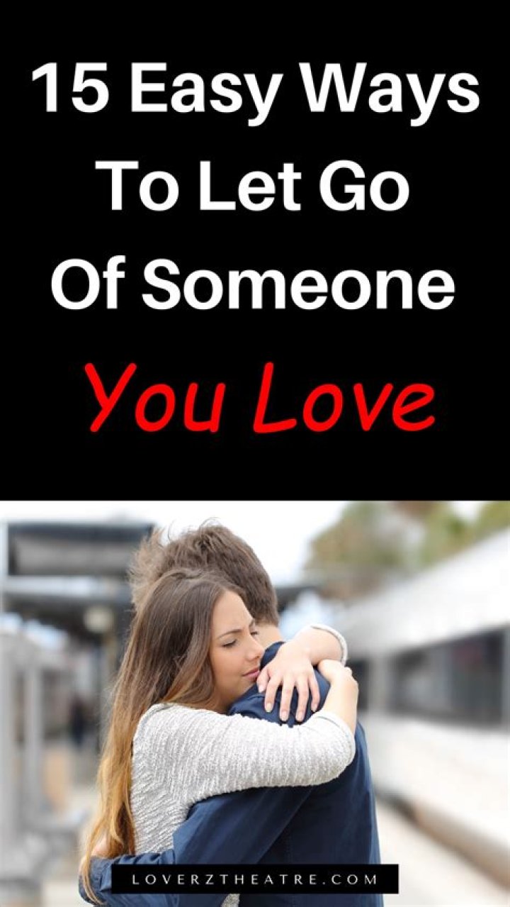 How do you let go of someone you love who doesn't want to be with you?