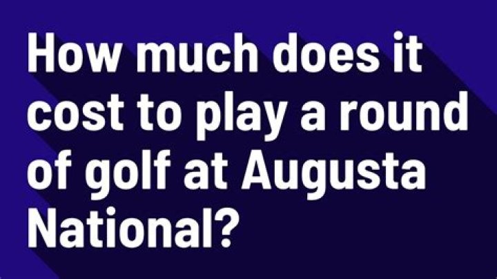 How much does it cost to play a round of golf at Augusta National?