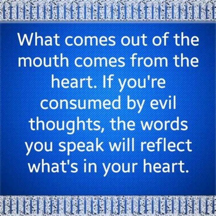 What comes out of your mouth comes from your heart?