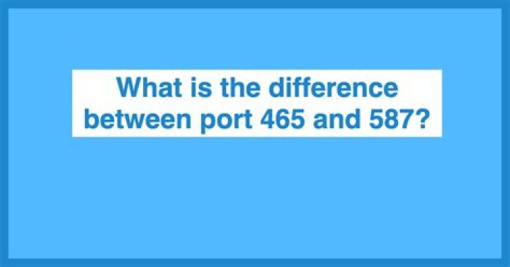What is the difference between port 465 and 587?