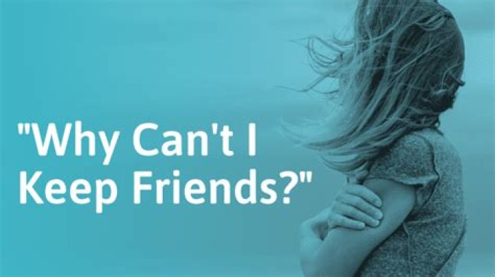 Why can't I keep friends?